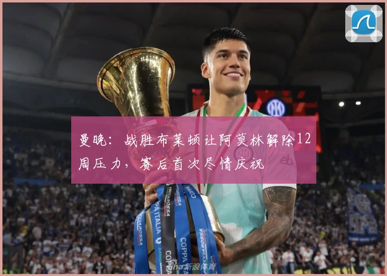 曼晚：战胜布莱顿让阿莫林解除12周压力，赛后首次尽情庆祝