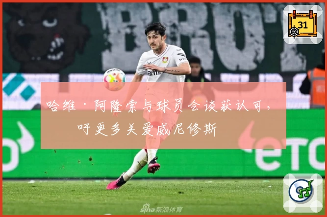 哈维·阿隆索与球员会谈获认可，呼吁更多关爱威尼修斯