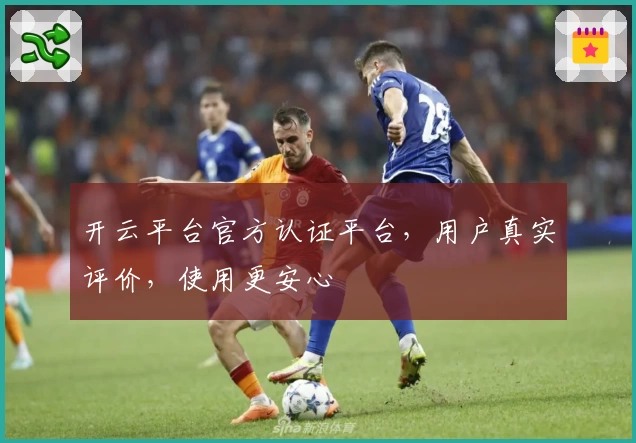 开云平台官方认证平台，用户真实评价，使用更安心