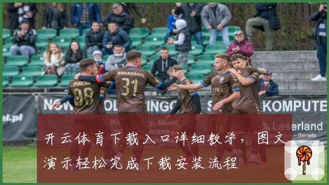 开云体育下载入口详细教学,图文演示轻松完成下载安装流程