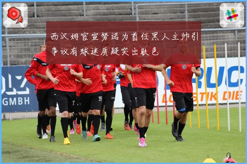 西汉姆官宣努诺为首任黑人主帅引争议有球迷质疑突出肤色