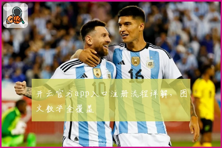 开云官方app入口注册流程详解，图文教学全覆盖