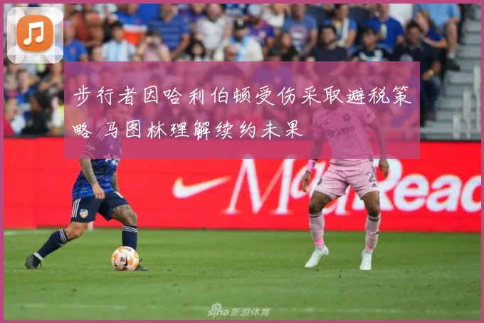 步行者因哈利伯顿受伤采取避税策略 马图林理解续约未果