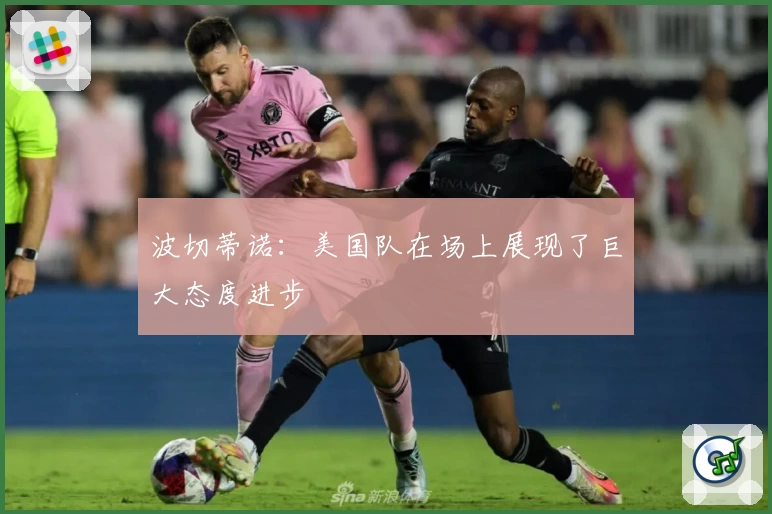 波切蒂诺：美国队在场上展现了巨大态度进步