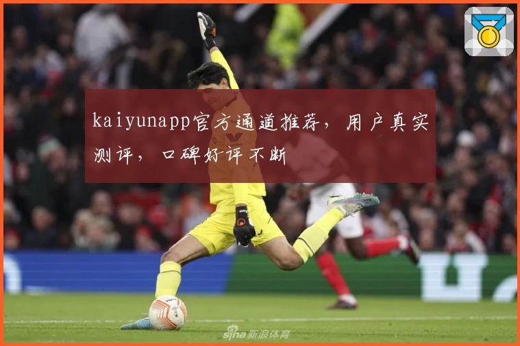 kaiyunapp官方通道推荐，用户真实测评，口碑好评不断