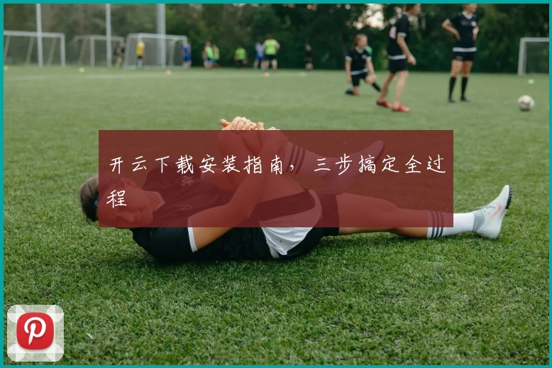 开云下载安装指南,三步搞定全过程