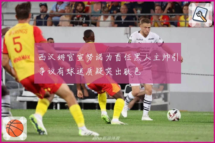 西汉姆官宣努诺为首任黑人主帅引争议有球迷质疑突出肤色