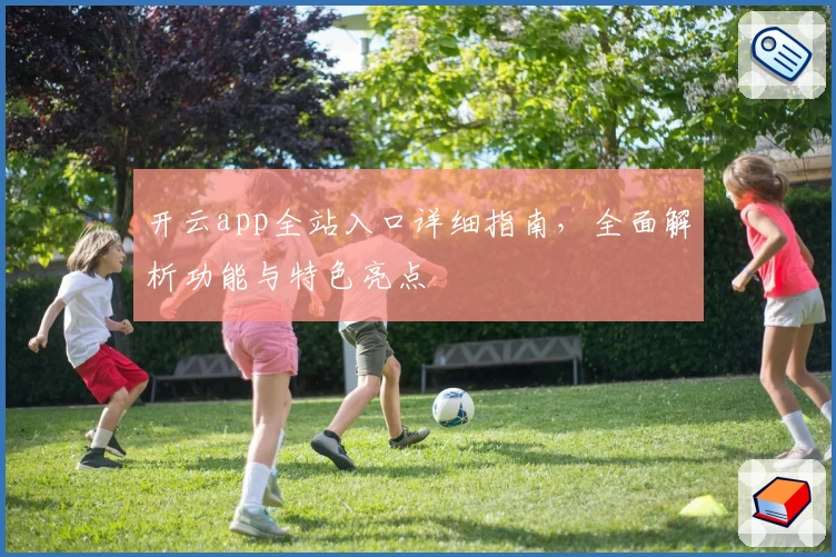 开云app全站入口详细指南，全面解析功能与特色亮点