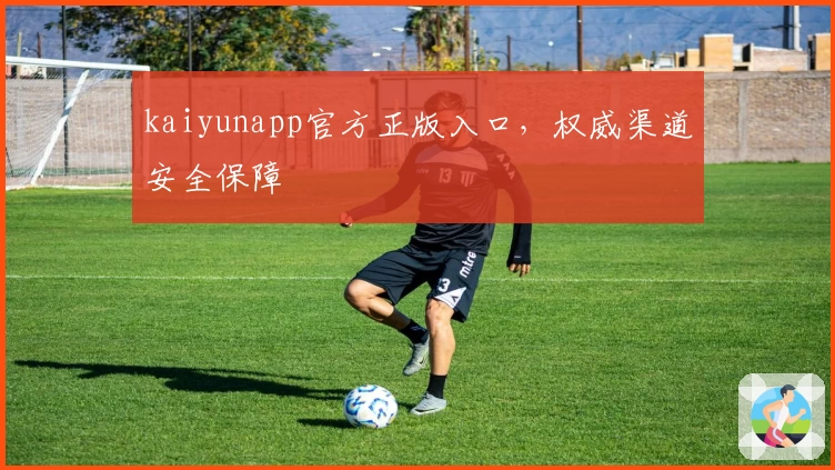 kaiyunapp官方正版入口，权威渠道安全保障