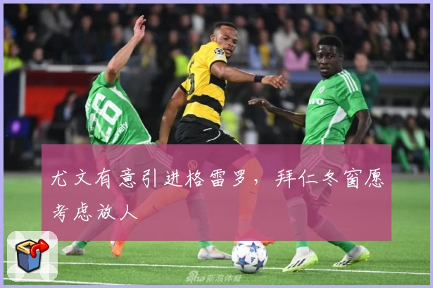 尤文有意引进格雷罗，拜仁冬窗愿考虑放人