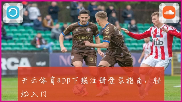 开云体育app下载注册登录指南,轻松入门