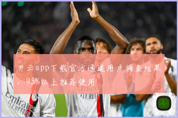 开云app下载官方通道用户调查结果，95%以上推荐使用