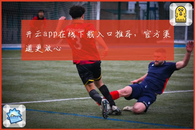 开云app在线下载入口推荐，官方渠道更放心