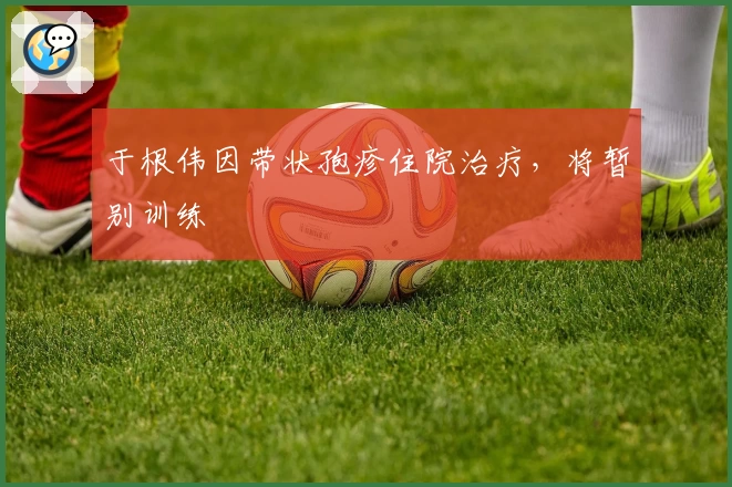 于根伟因带状孢疹住院治疗，将暂别训练