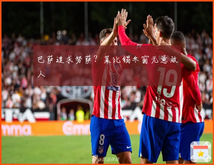 巴萨追求努萨？莱比锡冬窗无意放人