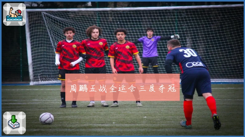 周鹏五战全运会三度夺冠