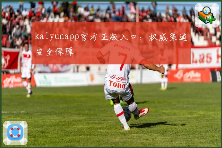 kaiyunapp官方正版入口，权威渠道安全保障
