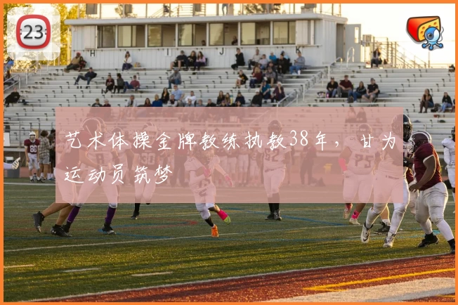 艺术体操金牌教练执教38年，甘为运动员筑梦