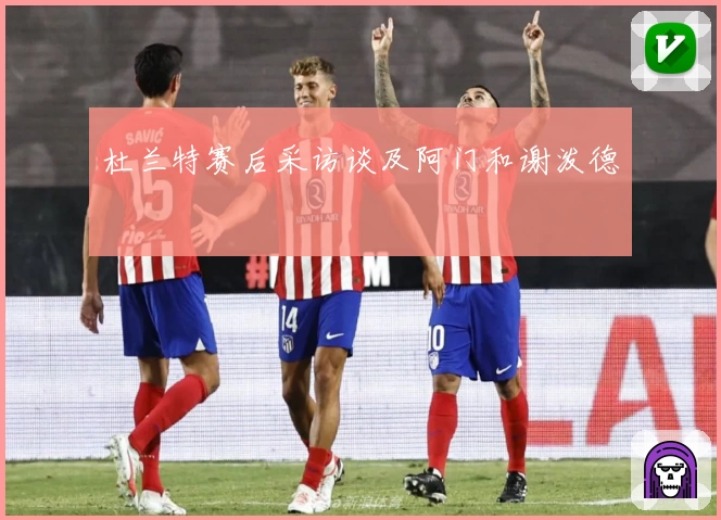 杜兰特赛后采访谈及阿门和谢泼德