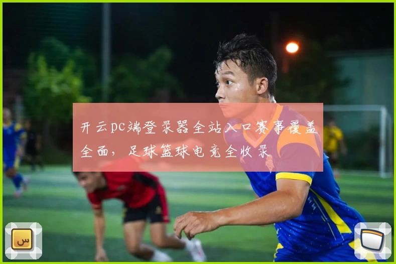 开云pc端登录器全站入口赛事覆盖全面，足球篮球电竞全收录