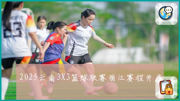 2025云南3X3篮球联赛丽江赛程开启